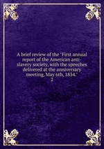 A brief review of the "First annual report of the American anti-slavery society, with the speeches delivered at the anniversary meeting, May 6th, 1834.". 2