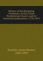 History of the Big Spring Presbytery of the United Presbyterian Church, and its territorial predecessors, 1750-1879