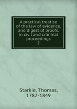 A practical treatise of the law of evidence, and digest of proofs, in civil and criminal proceedings. 2