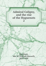 Admiral Coligny, and the rise of the Huguenots. 2