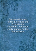 Famous reformers of the Reformed and Presbyterian churches : a mission study manual on the Reformation