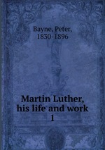 Martin Luther, his life and work. 1