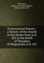 Ecclesiastical history : a history of the church in five books from A.D. 322 to the death of Theodore of Mopsuestia A.D. 427