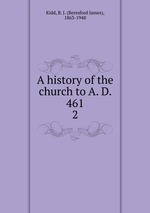 A history of the church to A. D. 461. 2