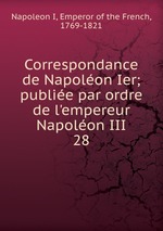 Correspondance de Napolon Ier; publie par ordre de l`empereur Napolon III. 28