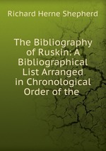 The Bibliography of Ruskin: A Bibliographical List Arranged in Chronological Order of the