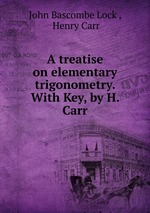 A treatise on elementary trigonometry. With Key, by H. Carr