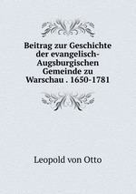 Beitrag zur Geschichte der evangelisch-Augsburgischen Gemeinde zu Warschau . 1650-1781