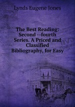 The Best Reading: Second --fourth Series. A Priced and Classified Bibliography, for Easy