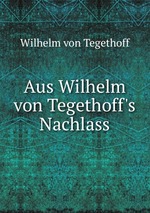 Aus Wilhelm von Tegethoff`s Nachlass