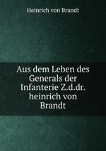 Aus dem Leben des Generals der Infanterie Z.d.dr.heinrich von Brandt