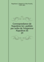 Correspondance de Napolon Ier; publie par ordre de l`empereur Napolon III. 29