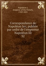 Correspondance de Napolon Ier; publie par ordre de l`empereur Napolon III. 32