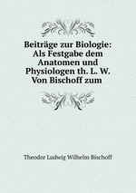 Beitrge zur Biologie: Als Festgabe dem Anatomen und Physiologen th. L. W. Von Bischoff zum