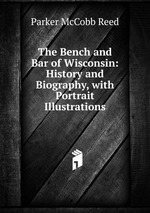 The Bench and Bar of Wisconsin: History and Biography, with Portrait Illustrations