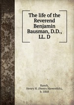 The life of the Reverend Benjamin Bausman, D.D., LL. D
