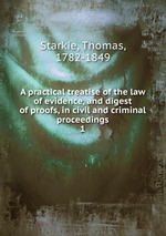 A practical treatise of the law of evidence, and digest of proofs, in civil and criminal proceedings. 1
