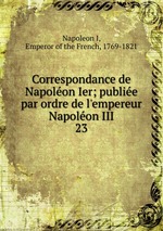 Correspondance de Napolon Ier; publie par ordre de l`empereur Napolon III. 23