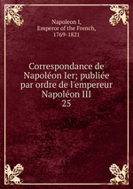 Correspondance de Napolon Ier; publie par ordre de l`empereur Napolon III. 25