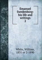 Emanuel Swedenborg: his life and writings. 2