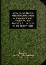 Modern spiritism, a critical examination of its phenomena, character, and teaching in the light of the known facts