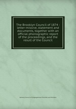 The Brooklyn Council of 1874 : letter-missive, statement and documents, together with an official phonographic report of the proceedings, and the result of the Council