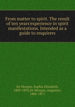 From matter to spirit. The result of ten years`experience in spirit manifestations. Intended as a guide to enquirers