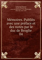 Mmoires. Publis avec une prface et des notes par le duc de Broglie. 04
