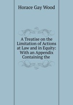 A Treatise on the Limitation of Actions at Law and in Equity: With an Appendix Containing the
