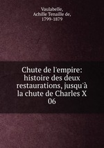 Chute de l`empire: histoire des deux restaurations, jusqu` la chute de Charles X. 06