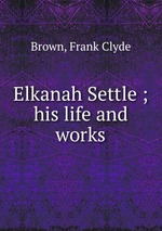 Elkanah Settle ; his life and works