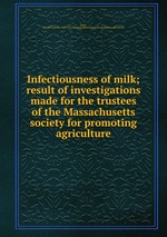 Infectiousness of milk; result of investigations made for the trustees of the Massachusetts society for promoting agriculture