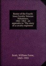 Roster of the Fourth Iowa Cavalry Veteran Volunteers, 1861-1865 : an appendix to "The story of a cavalry regiment"