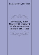 The history of the Nineteenth regiment of Maine volunteer infantry, 1862-1865