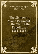 The Sixteenth Maine Regiment in the War of the Rebellion, 1861-1865