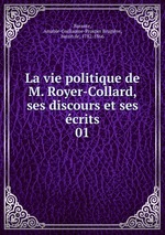 La vie politique de M. Royer-Collard, ses discours et ses crits. 01