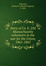 Story of Co. F, 23d Massachusetts volunteers in the war for the Union, 1861-1865
