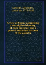 A view of Spain; comprising a descriptive itinerary, of each province, and a general statistical account of the country. 1