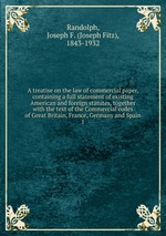A treatise on the law of commercial paper, containing a full statement of existing American and foreign statutes, together with the text of the Commercial codes of Great Britain, France, Germany and Spain. 1