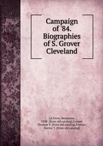 Campaign of `84. Biographies of S. Grover Cleveland
