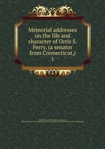 Memorial addresses on the life and character of Orris S. Ferry, (a senator from Connecticut,). 1