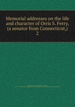 Memorial addresses on the life and character of Orris S. Ferry, (a senator from Connecticut,). 2