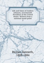 Life and times of Andrew Johnson, seventeenth President of the United States. Written from a national stand-point. 2