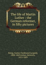 The life of Martin Luther : the German reformer, in fifty pictures