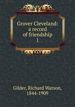 Grover Cleveland: a record of friendship. 1