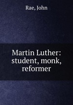 Martin Luther: student, monk, reformer