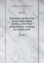 Diseases of the hip, knee, and ankle joints, with their deformities, treated by a new and