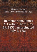 In memoriam. James A. Garfield, born Nov. 19, 1831; assassinated July 2, 1881
