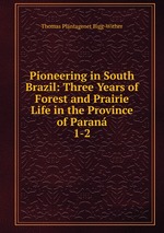 Pioneering in South Brazil: Three Years of Forest and Prairie Life in the Province of Paran. 1-2
