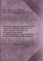 Memorial addresses on the life and character of Reuben Ellwood, (a representative from Illinois), delivered in the House of representatives and in the Senate, Forty-ninth Congress, first session